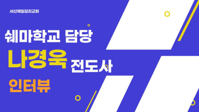 서산제일감리교회 쉐마학교 담당 나경욱전도사 인터뷰